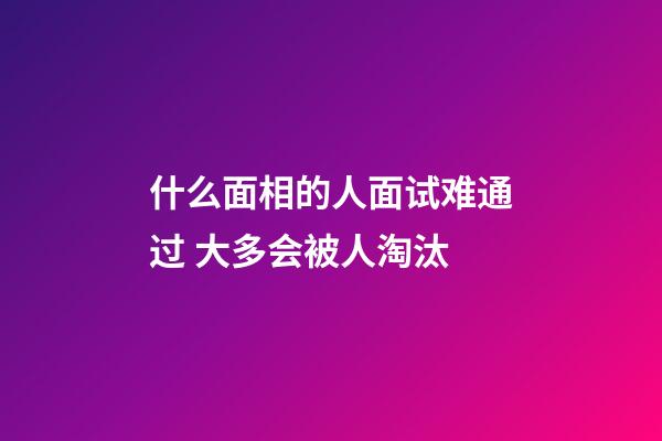 什么面相的人面试难通过 大多会被人淘汰